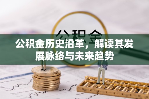 曲阳公积金历史沿革，解读其发展脉络与未来趋势