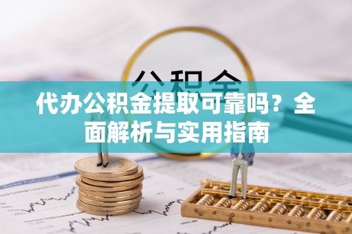 曲阳代办公积金提取可靠吗？全面解析与实用指南