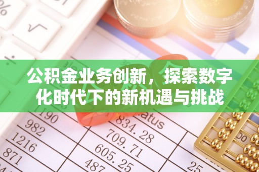 曲阳公积金业务创新，探索数字化时代下的新机遇与挑战