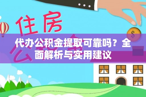 曲阳代办公积金提取可靠吗？全面解析与实用建议