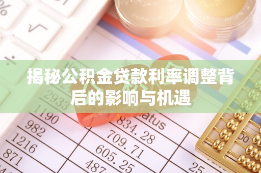 曲阳揭秘公积金贷款利率调整背后的影响与机遇
