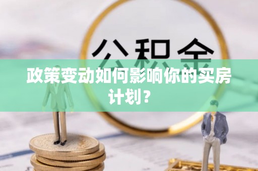 曲阳政策变动如何影响你的买房计划？