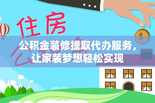 曲阳公积金装修提取代办服务，让家装梦想轻松实现