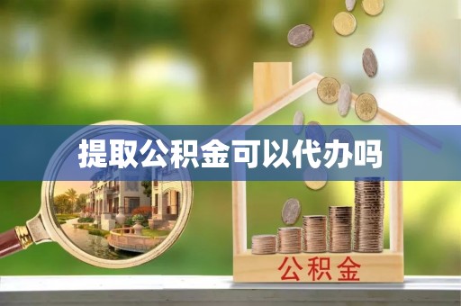曲阳提取公积金可以代办吗