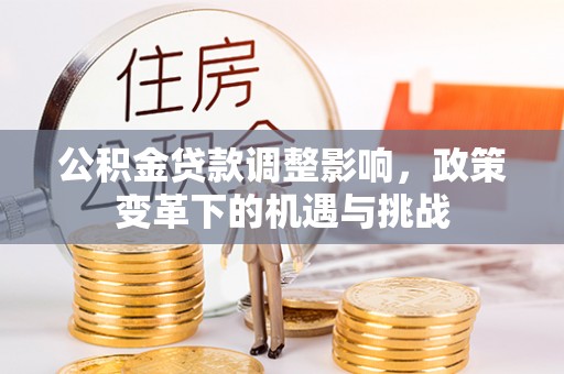 曲阳公积金贷款调整影响，政策变革下的机遇与挑战