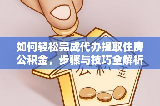 曲阳如何轻松完成代办提取住房公积金，步骤与技巧全解析