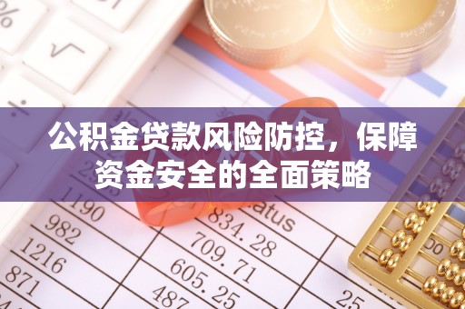曲阳公积金贷款风险防控，保障资金安全的全面策略