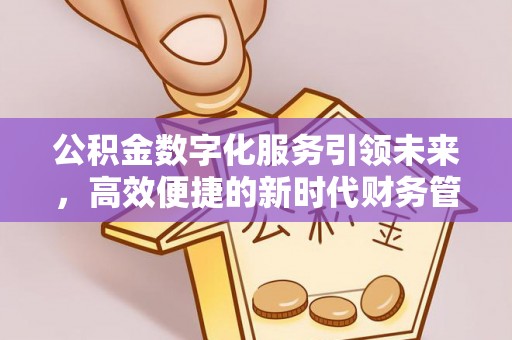曲阳公积金数字化服务引领未来，高效便捷的新时代财务管理