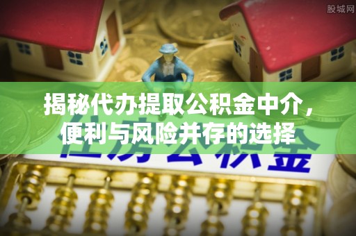 曲阳揭秘代办提取公积金中介，便利与风险并存的选择