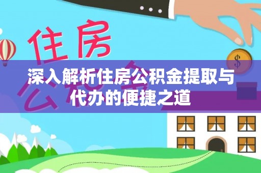 曲阳深入解析住房公积金提取与代办的便捷之道