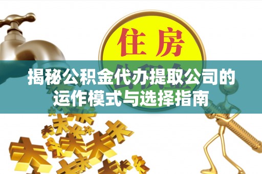 曲阳揭秘公积金代办提取公司的运作模式与选择指南