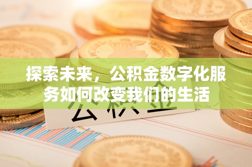 曲阳探索未来，公积金数字化服务如何改变我们的生活
