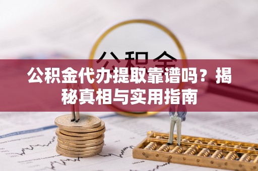 曲阳公积金代办提取靠谱吗？揭秘真相与实用指南
