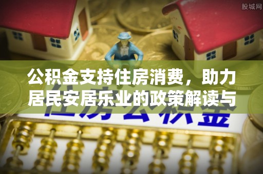 曲阳公积金支持住房消费，助力居民安居乐业的政策解读与展望