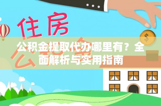 曲阳公积金提取代办哪里有？全面解析与实用指南