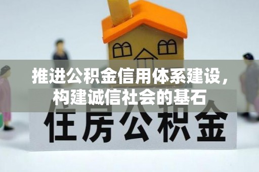 曲阳推进公积金信用体系建设，构建诚信社会的基石