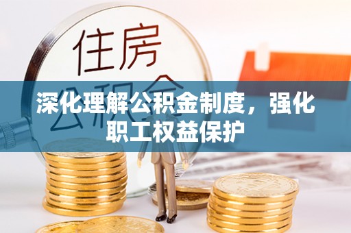 曲阳深化理解公积金制度，强化职工权益保护