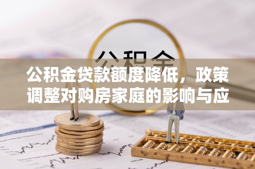 曲阳公积金贷款额度降低，政策调整对购房家庭的影响与应对策略