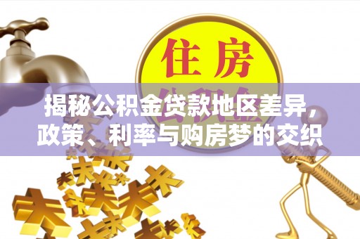 曲阳揭秘公积金贷款地区差异，政策、利率与购房梦的交织