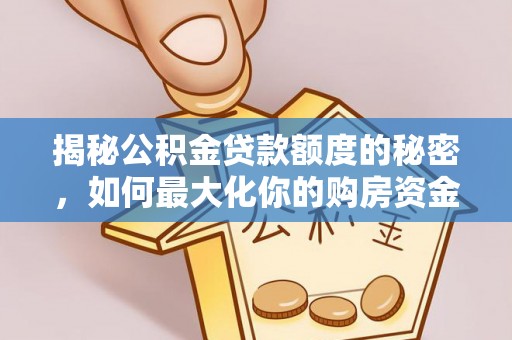 曲阳揭秘公积金贷款额度的秘密，如何最大化你的购房资金