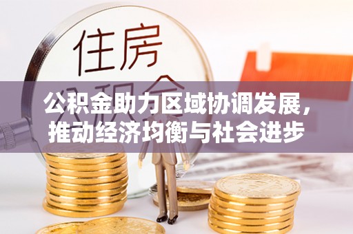 曲阳公积金助力区域协调发展，推动经济均衡与社会进步