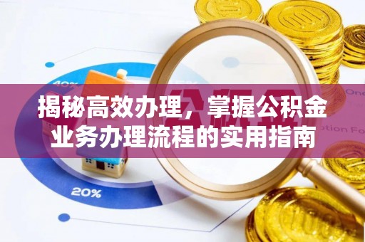 曲阳揭秘高效办理，掌握公积金业务办理流程的实用指南