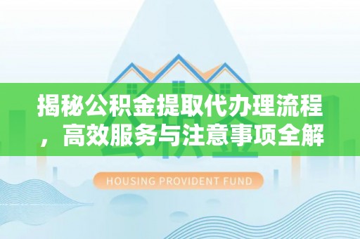 曲阳揭秘公积金提取代办理流程，高效服务与注意事项全解析
