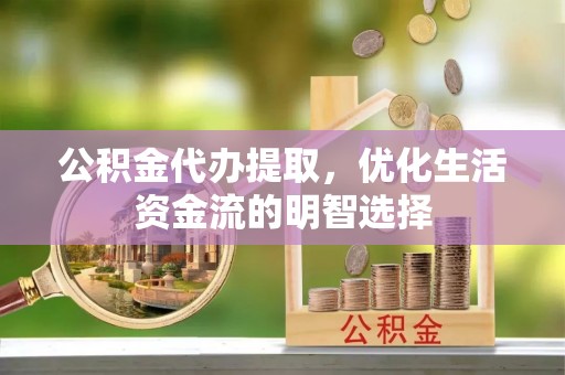 曲阳公积金代办提取，优化生活资金流的明智选择