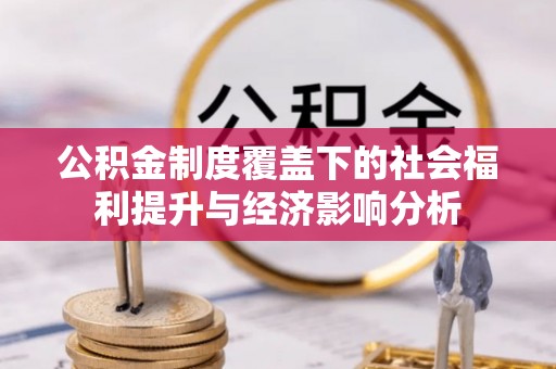 曲阳公积金制度覆盖下的社会福利提升与经济影响分析