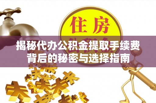 曲阳揭秘代办公积金提取手续费背后的秘密与选择指南