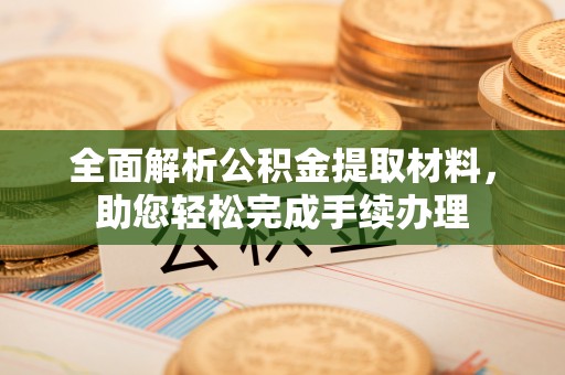 曲阳全面解析公积金提取材料，助您轻松完成手续办理