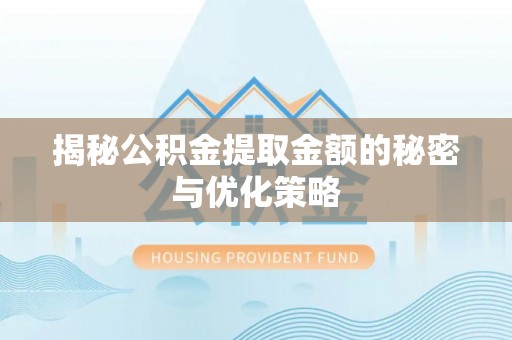 曲阳揭秘公积金提取金额的秘密与优化策略