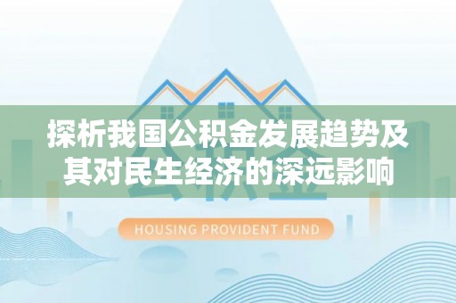 曲阳探析我国公积金发展趋势及其对民生经济的深远影响
