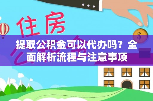 曲阳提取公积金可以代办吗？全面解析流程与注意事项