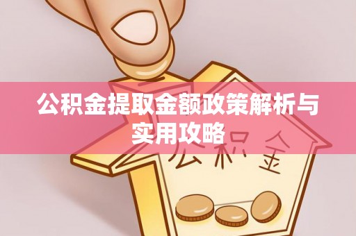 曲阳公积金提取金额政策解析与实用攻略
