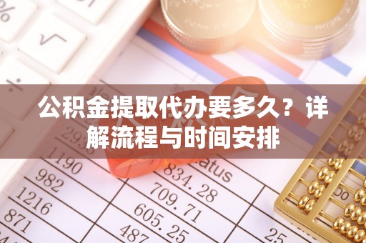 曲阳公积金提取代办要多久？详解流程与时间安排
