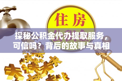 曲阳探秘公积金代办提取服务，可信吗？背后的故事与真相