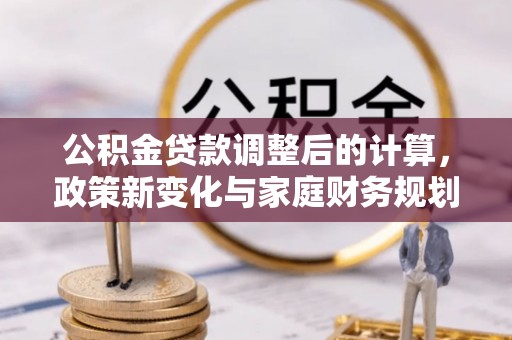 曲阳公积金贷款调整后的计算，政策新变化与家庭财务规划
