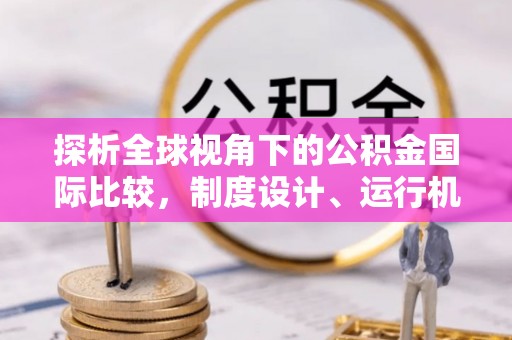 曲阳探析全球视角下的公积金国际比较，制度设计、运行机制与未来趋势