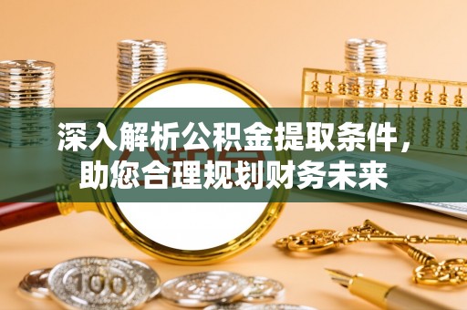 曲阳深入解析公积金提取条件，助您合理规划财务未来