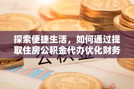 曲阳探索便捷生活，如何通过提取住房公积金代办优化财务规划