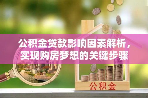 曲阳公积金贷款影响因素解析，实现购房梦想的关键步骤