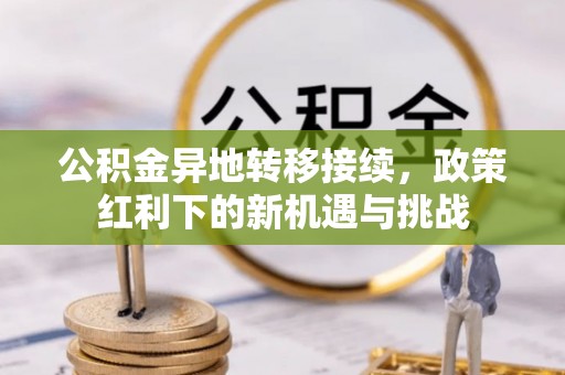 曲阳公积金异地转移接续，政策红利下的新机遇与挑战
