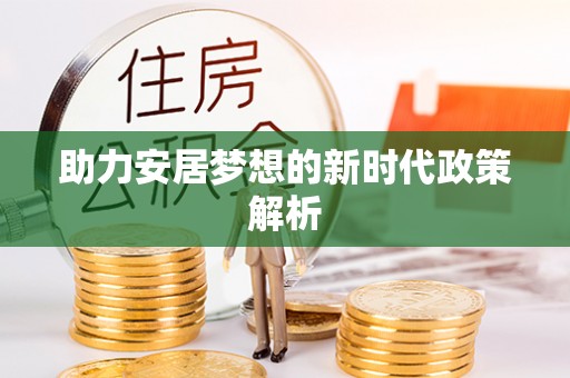 曲阳助力安居梦想的新时代政策解析