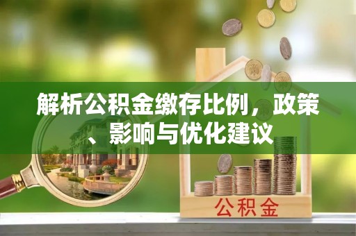 曲阳解析公积金缴存比例，政策、影响与优化建议
