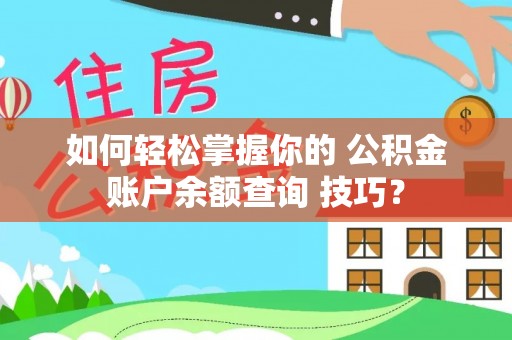 曲阳如何轻松掌握你的 公积金账户余额查询 技巧？