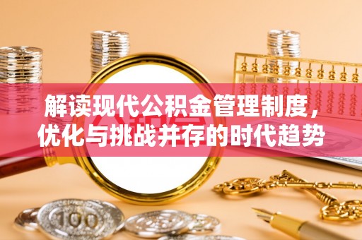 曲阳解读现代公积金管理制度，优化与挑战并存的时代趋势