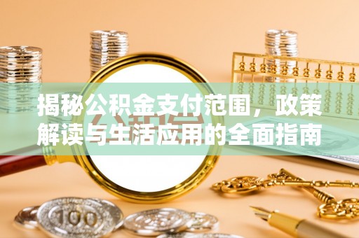 曲阳揭秘公积金支付范围，政策解读与生活应用的全面指南
