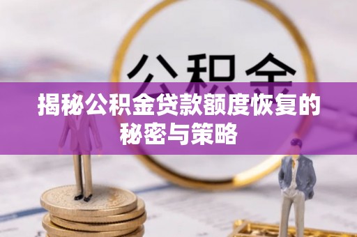 曲阳揭秘公积金贷款额度恢复的秘密与策略
