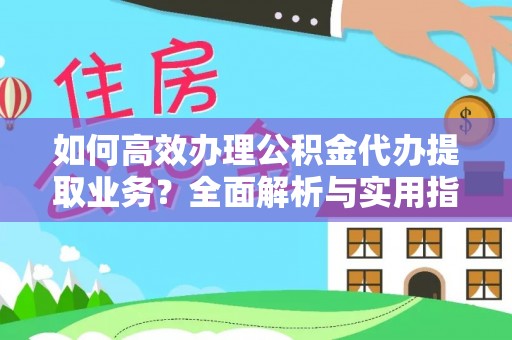曲阳如何高效办理公积金代办提取业务？全面解析与实用指南